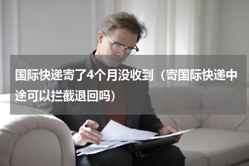 国际快递寄了4个月没收到（寄国际快递中途可以拦截退回吗）