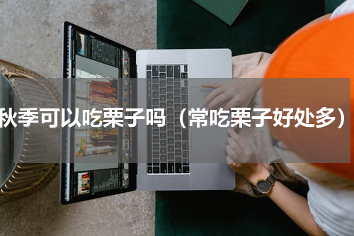 秋季可以吃栗子吗（常吃栗子好处多）