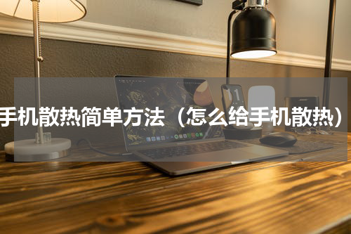 手机散热简单方法（怎么给手机散热）