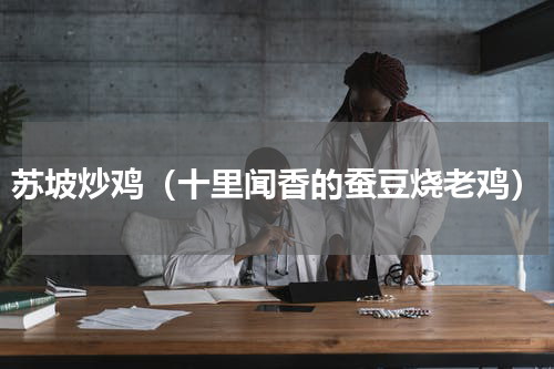 苏坡炒鸡（十里闻香的蚕豆烧老鸡）