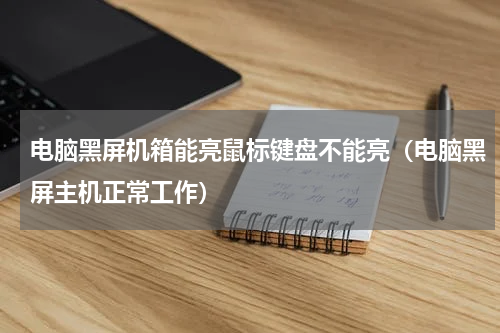 电脑黑屏机箱能亮鼠标键盘不能亮（电脑黑屏主机正常工作）