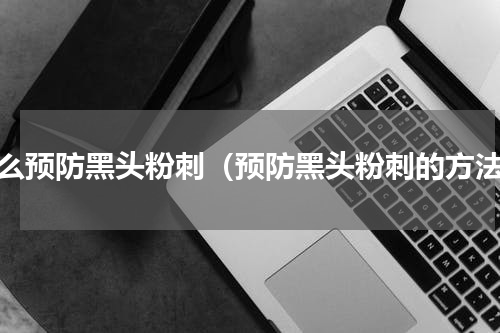 怎么预防黑头粉刺（预防黑头粉刺的方法）