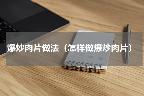 爆炒肉片做法（怎样做爆炒肉片）