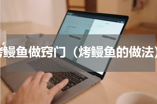 烤鳗鱼做窍门（烤鳗鱼的做法）
