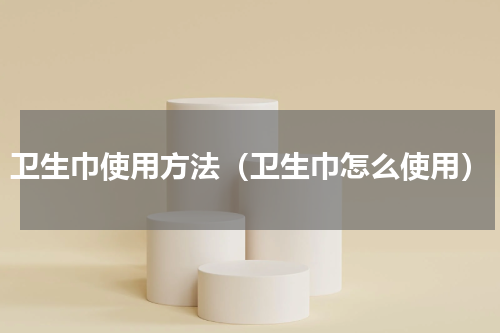 卫生巾使用方法（卫生巾怎么使用）