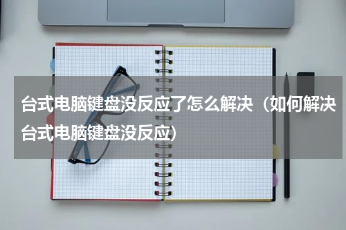 台式电脑键盘没反应了怎么解决（如何解决台式电脑键盘没反应）