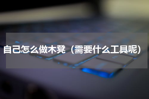 自己怎么做木凳（需要什么工具呢）