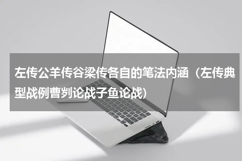 左传公羊传谷梁传各自的笔法内涵（左传典型战例曹刿论战子鱼论战）