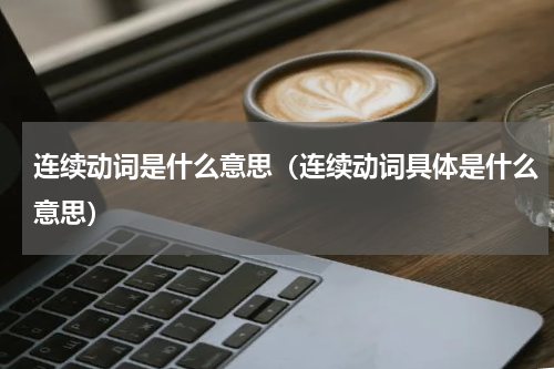 连续动词是什么意思（连续动词具体是什么意思）