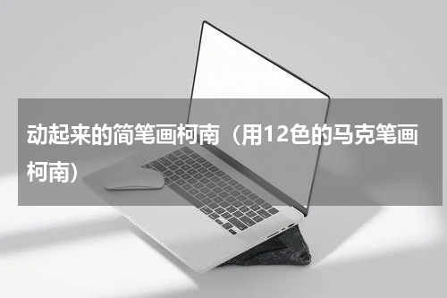 动起来的简笔画柯南（用12色的马克笔画柯南）