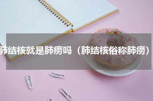 肺结核就是肺痨吗（肺结核俗称肺痨）