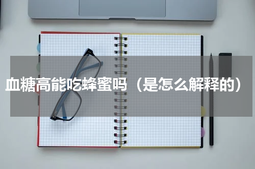 血糖高能吃蜂蜜吗（是怎么解释的）