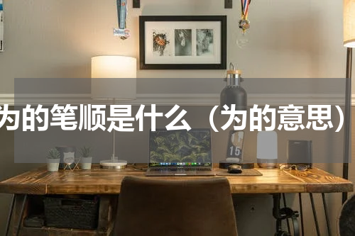 为的笔顺是什么（为的意思）