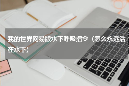 我的世界网易版水下呼吸指令（怎么永远活在水下）