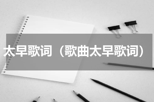 太早歌词（歌曲太早歌词）
