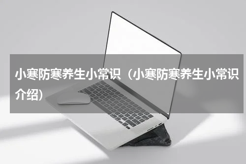 小寒防寒养生小常识（小寒防寒养生小常识介绍）