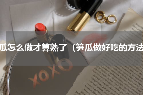 笋瓜怎么做才算熟了（笋瓜做好吃的方法）