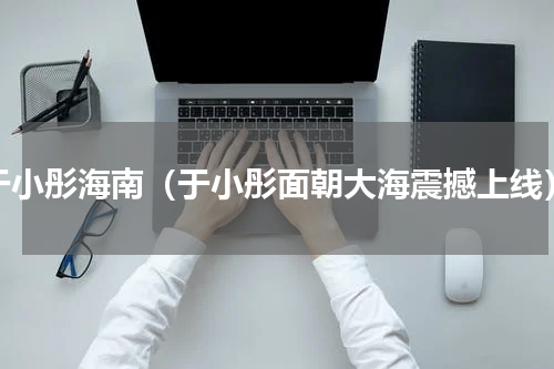 于小彤海南（于小彤面朝大海震撼上线）