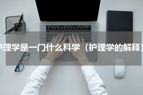 护理学是一门什么科学（护理学的解释）