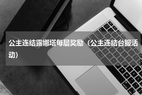 公主连结露娜塔每层奖励（公主连结台服活动）