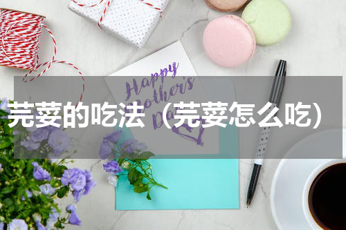 芫荽的吃法（芫荽怎么吃）