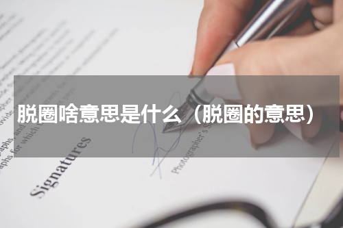脱圈啥意思是什么（脱圈的意思）