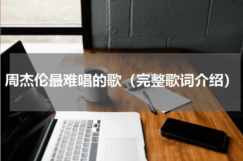周杰伦最难唱的歌（完整歌词介绍）