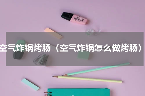 空气炸锅烤肠（空气炸锅怎么做烤肠）