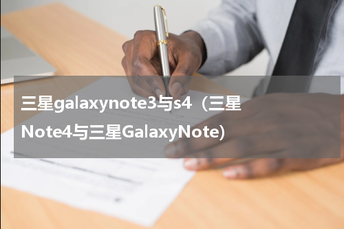 三星galaxynote3与s4（三星Note4与三星GalaxyNote）