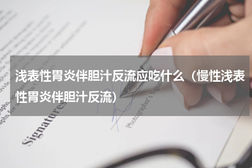 浅表性胃炎伴胆汁反流应吃什么（慢性浅表性胃炎伴胆汁反流）
