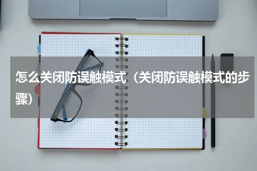 怎么关闭防误触模式（关闭防误触模式的步骤）