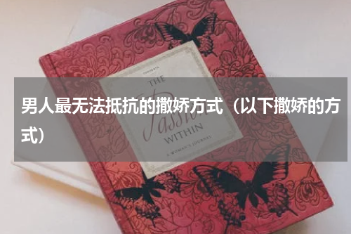 男人最无法抵抗的撒娇方式（以下撒娇的方式）