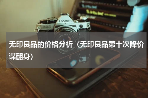 无印良品的价格分析（无印良品第十次降价谋翻身）