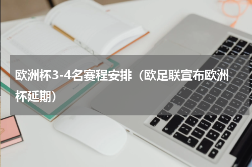 欧洲杯3-4名赛程安排（欧足联宣布欧洲杯延期）