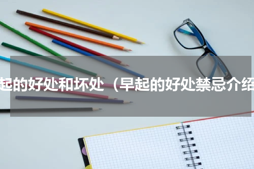 早起的好处和坏处（早起的好处禁忌介绍）