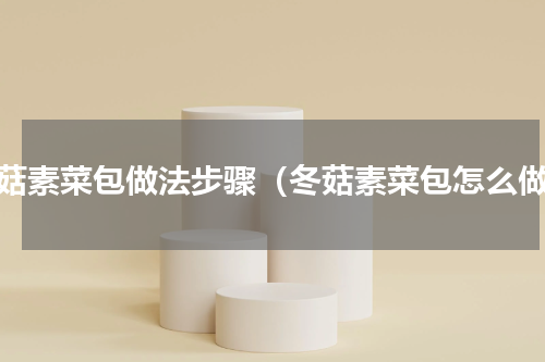 冬菇素菜包做法步骤（冬菇素菜包怎么做）