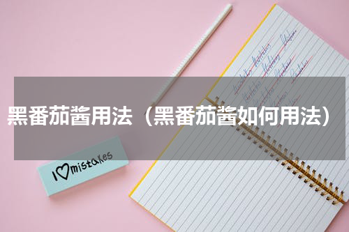 黑番茄酱用法（黑番茄酱如何用法）