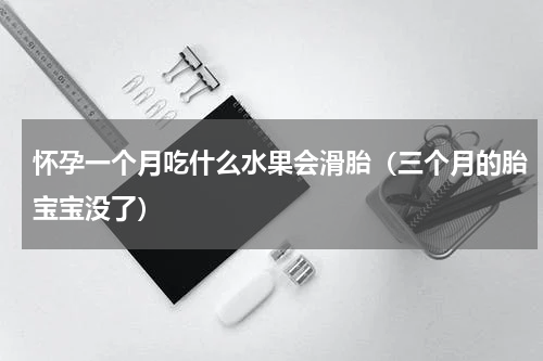 怀孕一个月吃什么水果会滑胎（三个月的胎宝宝没了）