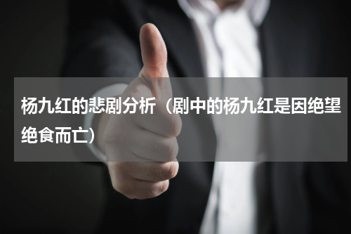 杨九红的悲剧分析（剧中的杨九红是因绝望绝食而亡）