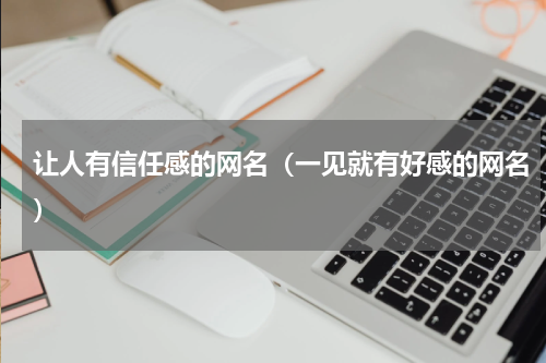 让人有信任感的网名（一见就有好感的网名）
