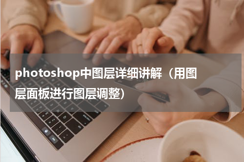 photoshop中图层详细讲解（用图层面板进行图层调整）