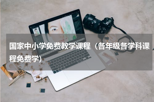 国家中小学免费教学课程（各年级各学科课程免费学）