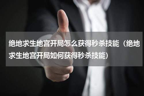 绝地求生地宫开局怎么获得秒杀技能（绝地求生地宫开局如何获得秒杀技能）