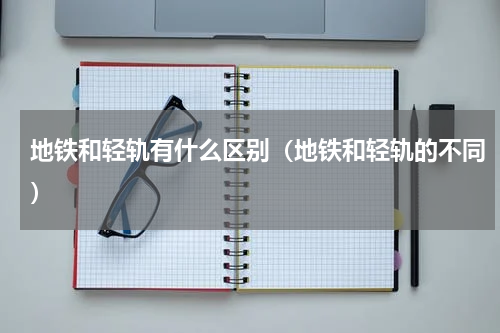 地铁和轻轨有什么区别（地铁和轻轨的不同）