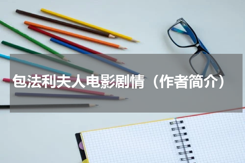 包法利夫人电影剧情（作者简介）