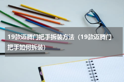 19款迈腾门把手拆装方法（19款迈腾门把手如何拆装）