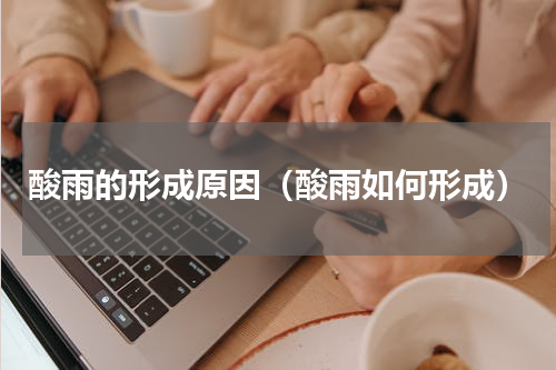酸雨的形成原因（酸雨如何形成）