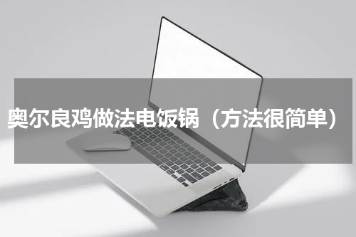 奥尔良鸡做法电饭锅（方法很简单）