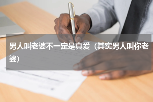 男人叫老婆不一定是真爱（其实男人叫你老婆）