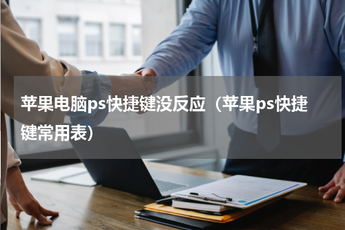 苹果电脑ps快捷键没反应（苹果ps快捷键常用表）